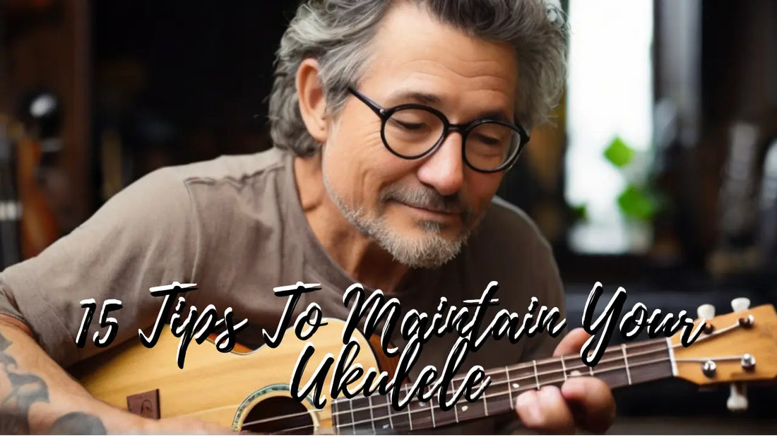 15 Tips To Remember On How To Maintain Your Ukulele